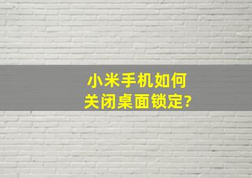 小米手机如何关闭桌面锁定?