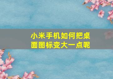 小米手机如何把桌面图标变大一点呢