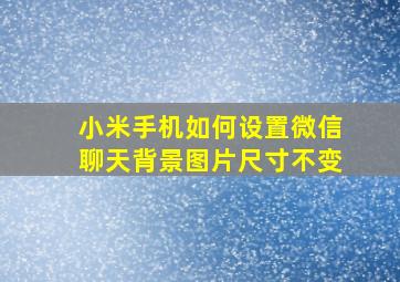 小米手机如何设置微信聊天背景图片尺寸不变