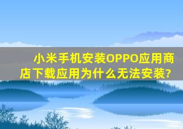 小米手机安装OPPO应用商店下载应用为什么无法安装?