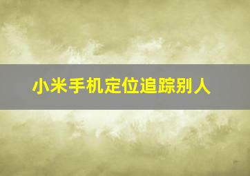 小米手机定位追踪别人