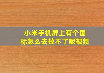 小米手机屏上有个图标怎么去掉不了呢视频