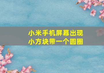 小米手机屏幕出现小方块带一个圆圈