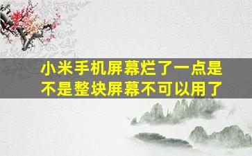 小米手机屏幕烂了一点是不是整块屏幕不可以用了