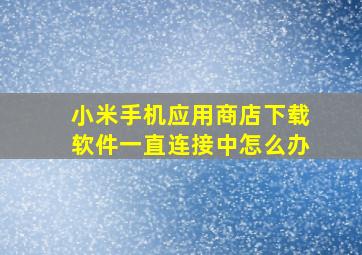 小米手机应用商店下载软件一直连接中怎么办