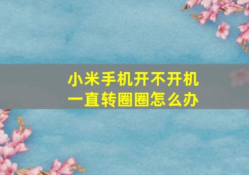 小米手机开不开机一直转圈圈怎么办