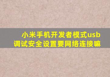 小米手机开发者模式usb调试安全设置要网络连接嘛