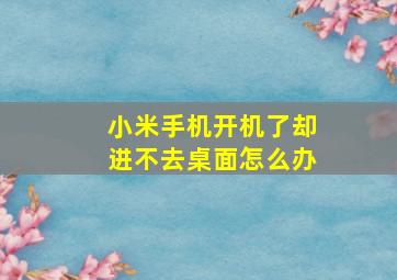 小米手机开机了却进不去桌面怎么办