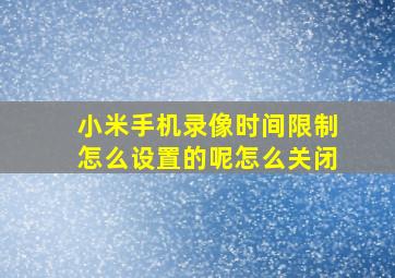 小米手机录像时间限制怎么设置的呢怎么关闭