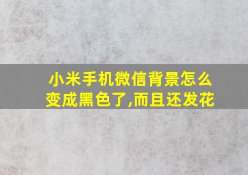 小米手机微信背景怎么变成黑色了,而且还发花