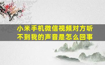 小米手机微信视频对方听不到我的声音是怎么回事