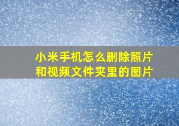 小米手机怎么删除照片和视频文件夹里的图片