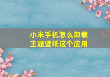 小米手机怎么卸载主题壁纸这个应用