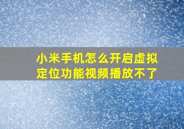 小米手机怎么开启虚拟定位功能视频播放不了