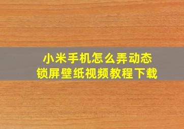 小米手机怎么弄动态锁屏壁纸视频教程下载