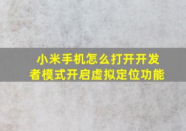 小米手机怎么打开开发者模式开启虚拟定位功能