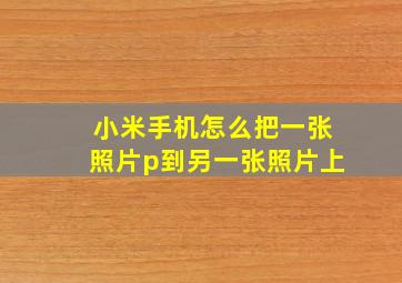 小米手机怎么把一张照片p到另一张照片上