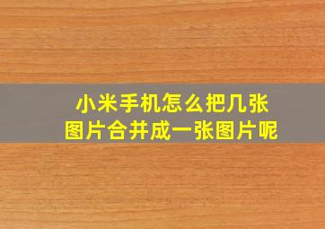 小米手机怎么把几张图片合并成一张图片呢