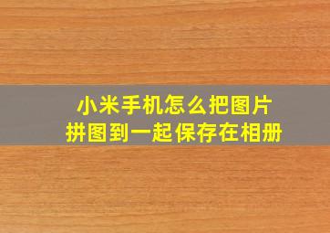 小米手机怎么把图片拼图到一起保存在相册