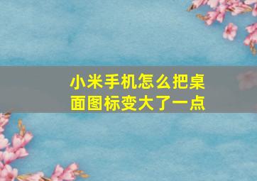 小米手机怎么把桌面图标变大了一点