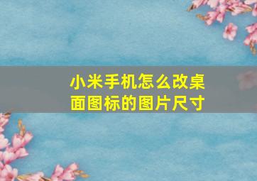 小米手机怎么改桌面图标的图片尺寸