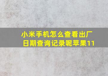 小米手机怎么查看出厂日期查询记录呢苹果11