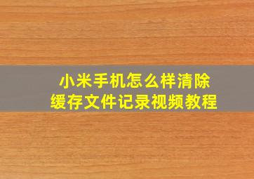 小米手机怎么样清除缓存文件记录视频教程