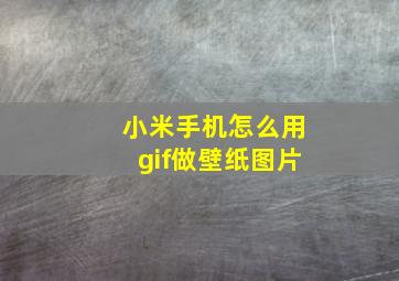 小米手机怎么用gif做壁纸图片