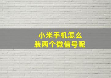 小米手机怎么装两个微信号呢