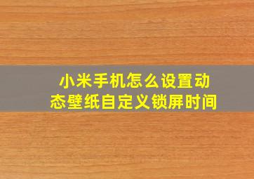 小米手机怎么设置动态壁纸自定义锁屏时间