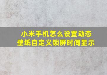 小米手机怎么设置动态壁纸自定义锁屏时间显示