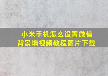 小米手机怎么设置微信背景墙视频教程图片下载