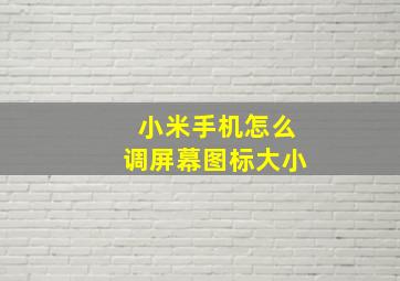 小米手机怎么调屏幕图标大小