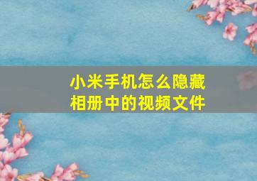 小米手机怎么隐藏相册中的视频文件