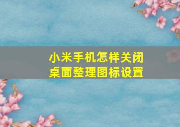 小米手机怎样关闭桌面整理图标设置