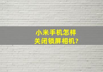 小米手机怎样关闭锁屏相机?