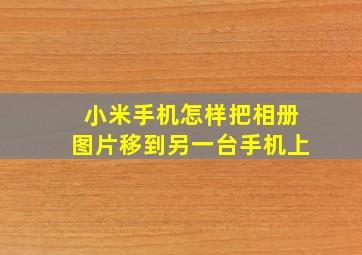 小米手机怎样把相册图片移到另一台手机上