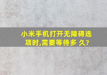 小米手机打开无障碍选项时,需要等待多 久?