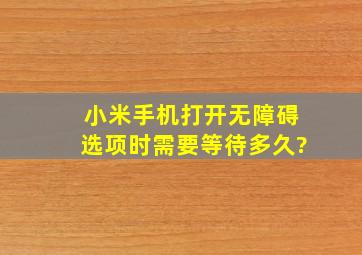 小米手机打开无障碍选项时需要等待多久?