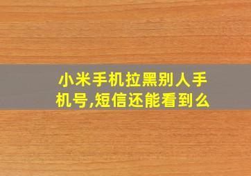 小米手机拉黑别人手机号,短信还能看到么