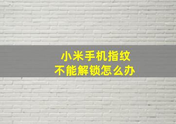 小米手机指纹不能解锁怎么办