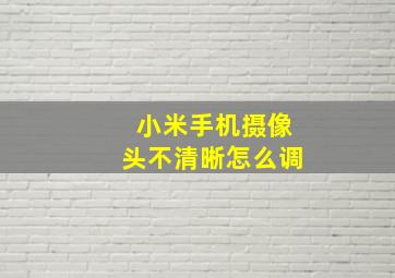 小米手机摄像头不清晰怎么调