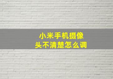 小米手机摄像头不清楚怎么调