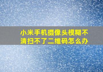 小米手机摄像头模糊不清扫不了二维码怎么办