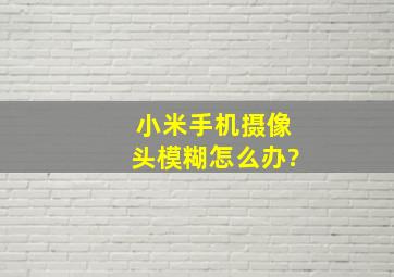 小米手机摄像头模糊怎么办?