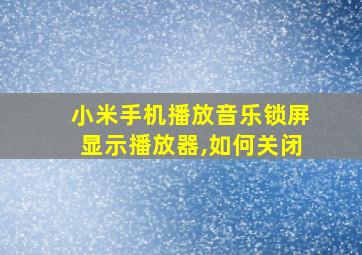 小米手机播放音乐锁屏显示播放器,如何关闭