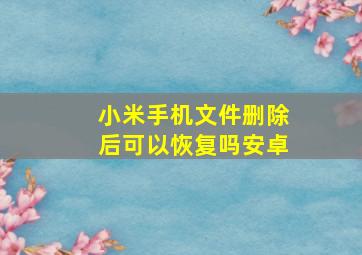 小米手机文件删除后可以恢复吗安卓