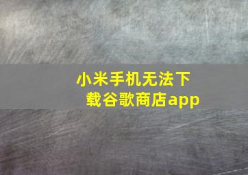 小米手机无法下载谷歌商店app