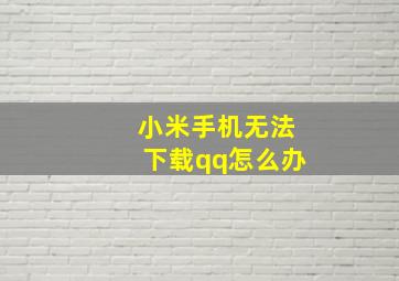 小米手机无法下载qq怎么办