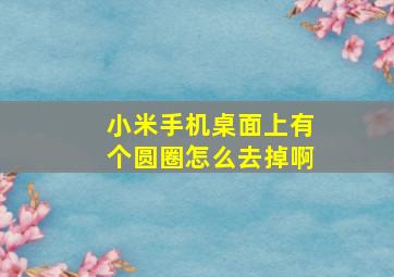 小米手机桌面上有个圆圈怎么去掉啊